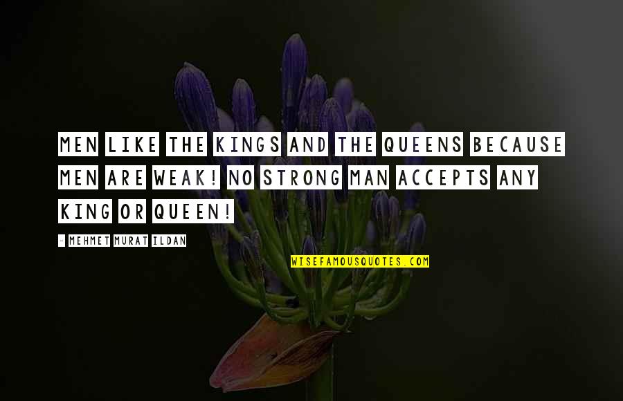 Weak And Strong Quotes By Mehmet Murat Ildan: Men like the kings and the queens because