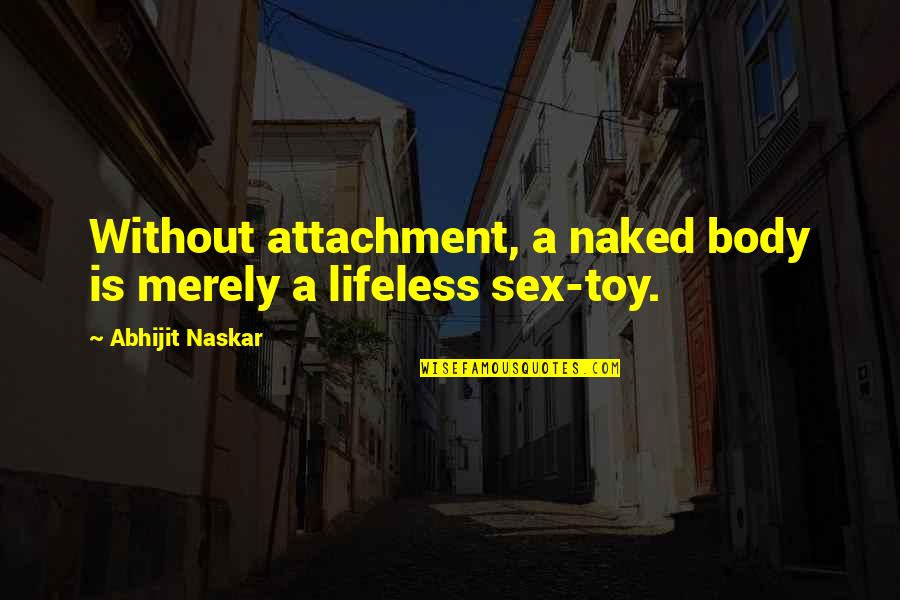 Weak Become Strong Quotes By Abhijit Naskar: Without attachment, a naked body is merely a Weak Become Strong Quotes By Abhijit Naskar: Without attachment, a naked body is merely a