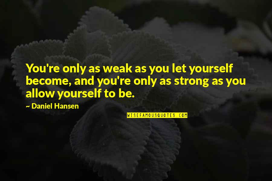 Weak Become Strong Quotes By Daniel Hansen: You're only as weak as you let yourself Weak Become Strong Quotes By Daniel Hansen: You're only as weak as you let yourself