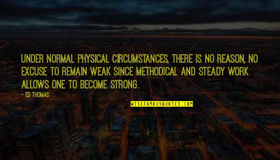 Weak Become Strong Quotes By Ed Thomas: Under normal physical circumstances, there is no reason, Weak Become Strong Quotes By Ed Thomas: Under normal physical circumstances, there is no reason,