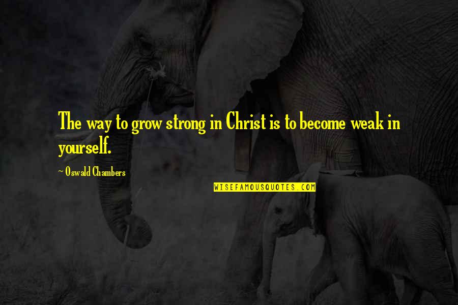 Weak Become Strong Quotes By Oswald Chambers: The way to grow strong in Christ is Weak Become Strong Quotes By Oswald Chambers: The way to grow strong in Christ is