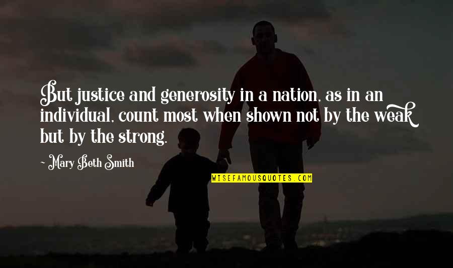 Weak But Strong Quotes By Mary Beth Smith: But justice and generosity in a nation, as