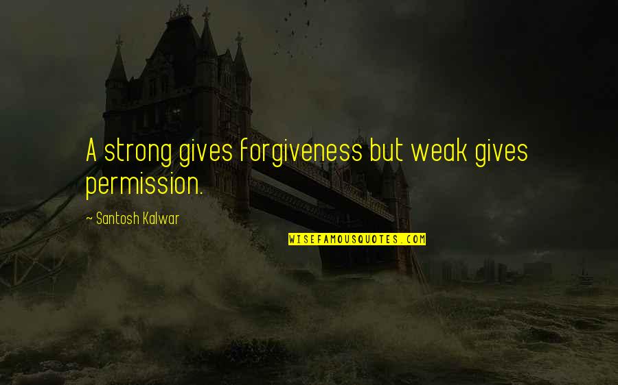 Weak But Strong Quotes By Santosh Kalwar: A strong gives forgiveness but weak gives permission.