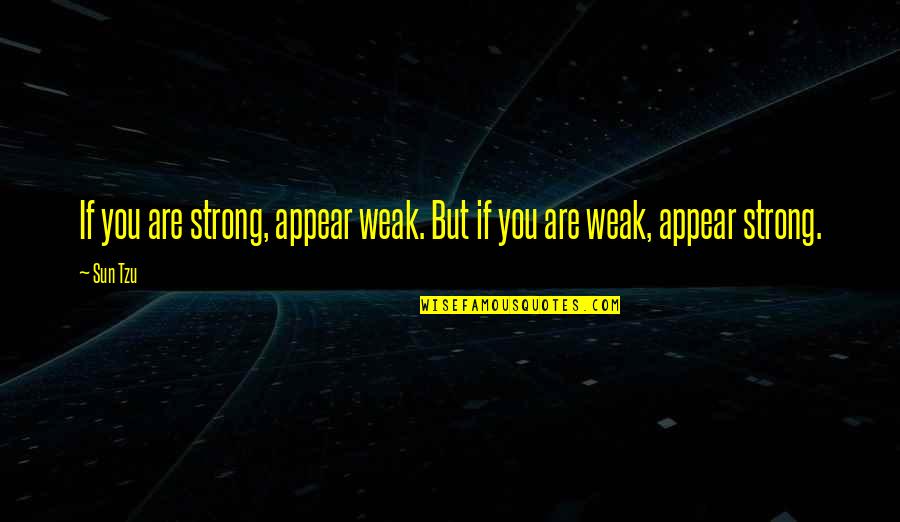 Weak But Strong Quotes By Sun Tzu: If you are strong, appear weak. But if