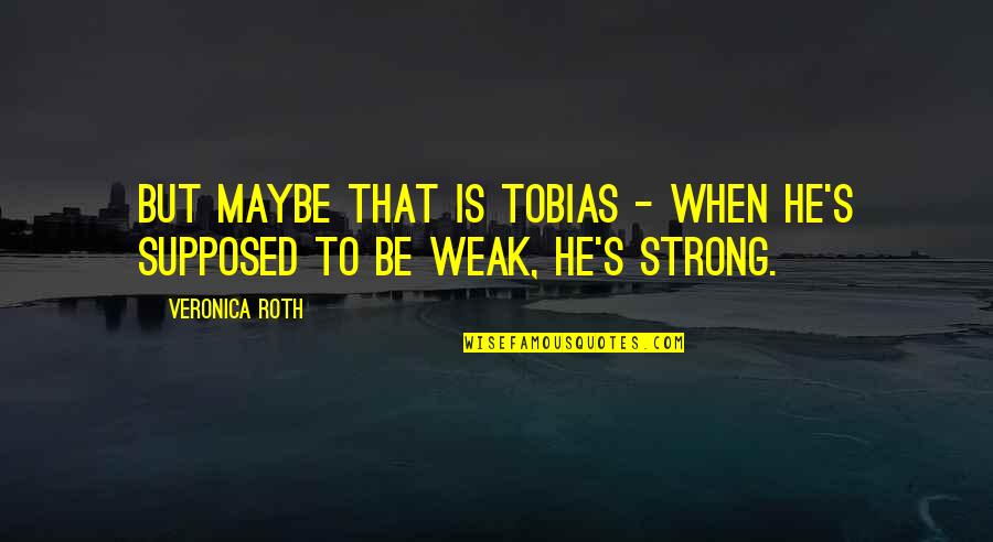 Weak But Strong Quotes By Veronica Roth: But maybe that is Tobias - when he's