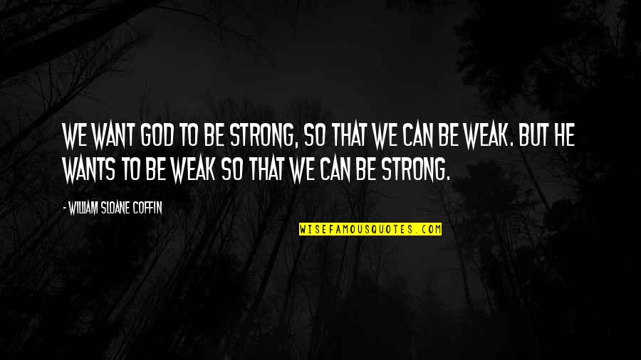 Weak But Strong Quotes By William Sloane Coffin: We want God to be strong, so that