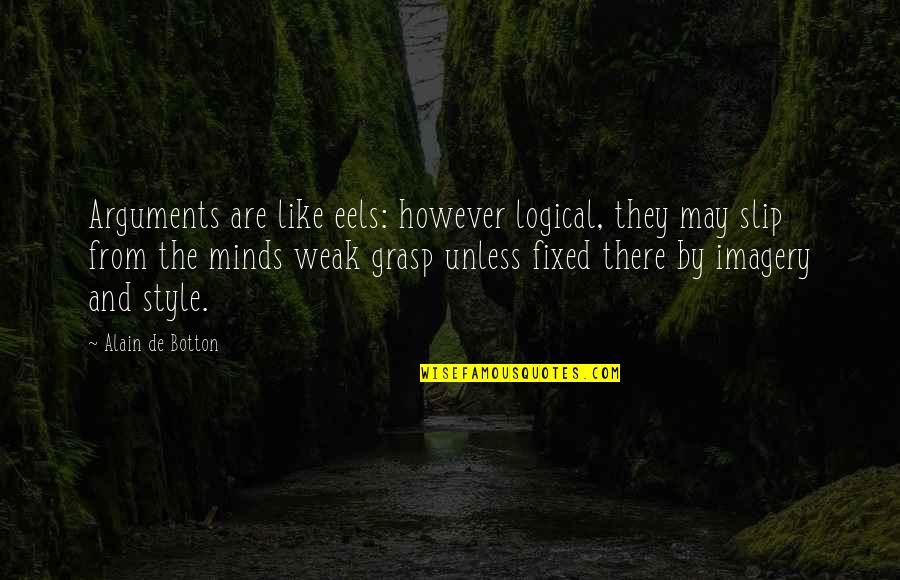 Weak By Quotes By Alain De Botton: Arguments are like eels: however logical, they may