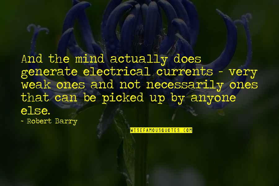 Weak By Quotes By Robert Barry: And the mind actually does generate electrical currents