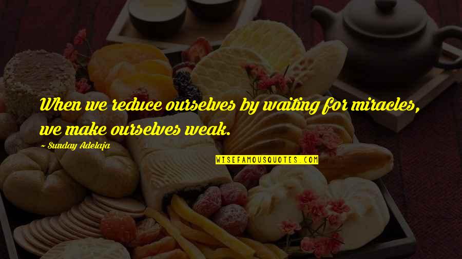 Weak By Quotes By Sunday Adelaja: When we reduce ourselves by waiting for miracles,