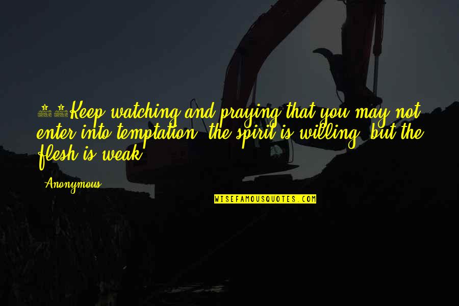 Weak Flesh Quotes By Anonymous: 41Keep watching and praying that you may not
