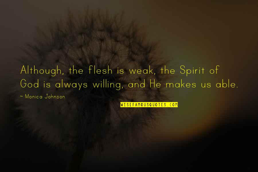 Weak Flesh Quotes By Monica Johnson: Although, the flesh is weak, the Spirit of