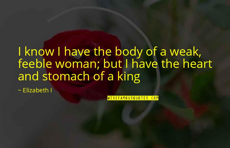 Weak Heart Quotes By Elizabeth I: I know I have the body of a Weak Heart Quotes By Elizabeth I: I know I have the body of a