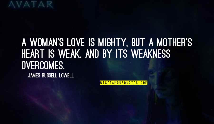 Weak Heart Quotes By James Russell Lowell: A woman's love Is mighty, but a mother's Weak Heart Quotes By James Russell Lowell: A woman's love Is mighty, but a mother's