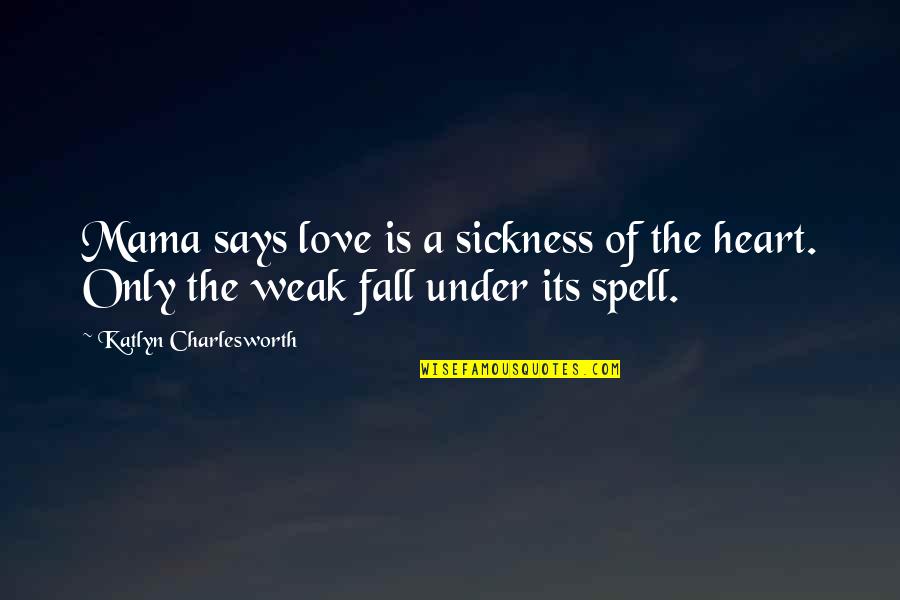 Weak Heart Quotes By Katlyn Charlesworth: Mama says love is a sickness of the Weak Heart Quotes By Katlyn Charlesworth: Mama says love is a sickness of the