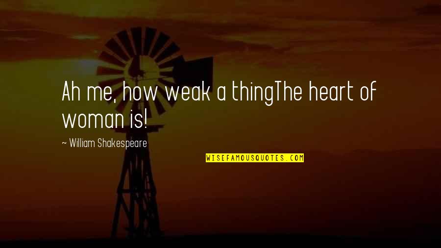 Weak Heart Quotes By William Shakespeare: Ah me, how weak a thingThe heart of Weak Heart Quotes By William Shakespeare: Ah me, how weak a thingThe heart of