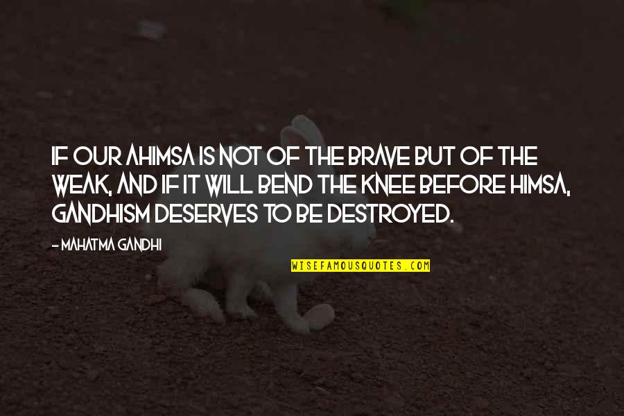 Weak Knees Quotes By Mahatma Gandhi: If our ahimsa is not of the brave