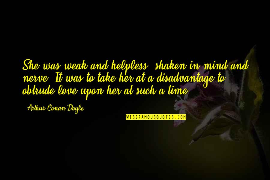 Weak Love Quotes By Arthur Conan Doyle: She was weak and helpless, shaken in mind