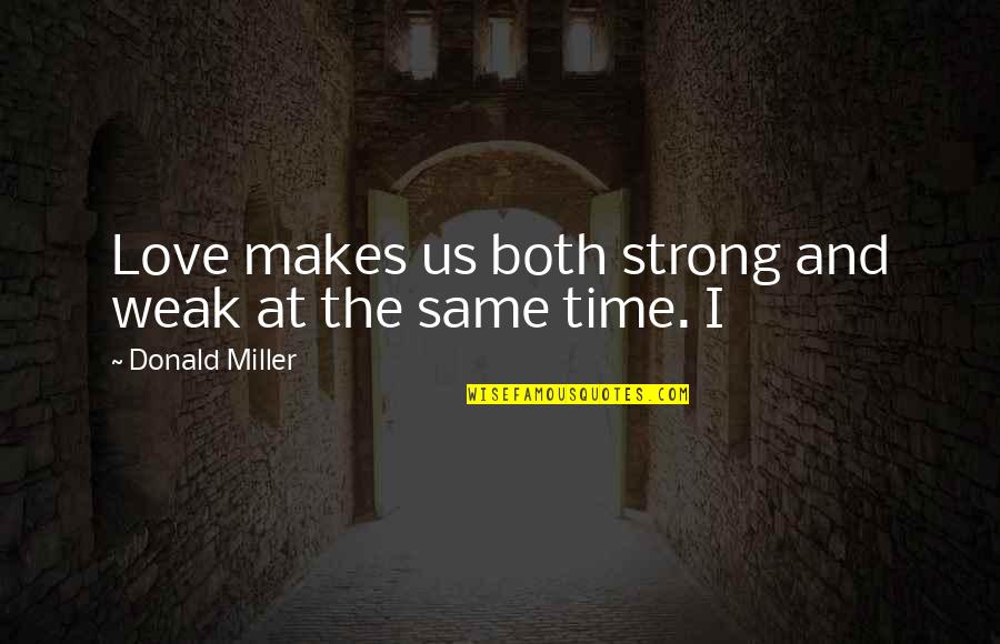 Weak Love Quotes By Donald Miller: Love makes us both strong and weak at