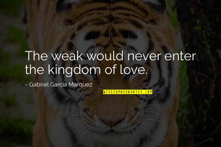 Weak Love Quotes By Gabriel Garcia Marquez: The weak would never enter the kingdom of