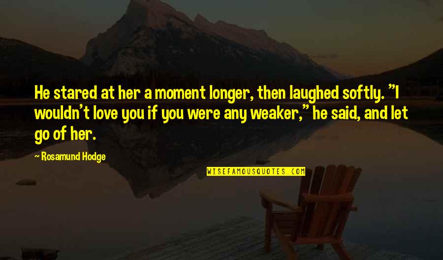 Weak Love Quotes By Rosamund Hodge: He stared at her a moment longer, then