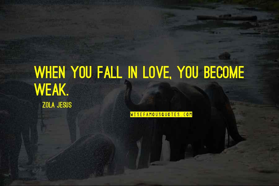 Weak Love Quotes By Zola Jesus: When you fall in love, you become weak.