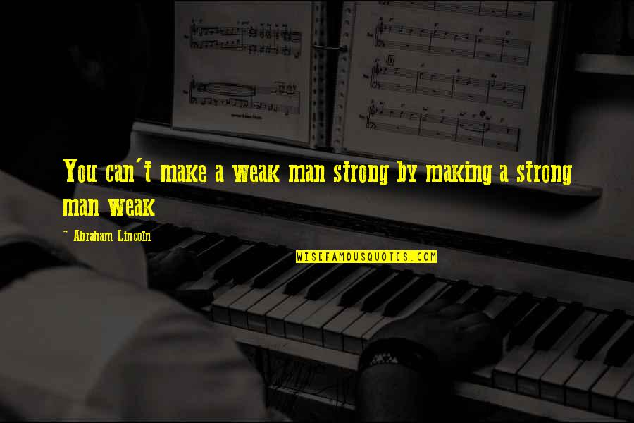 Weak Man Quotes By Abraham Lincoln: You can't make a weak man strong by
