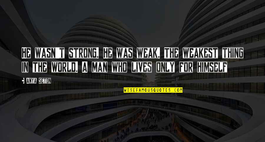 Weak Man Quotes By Anya Seton: He wasn't strong. He was weak. The weakest