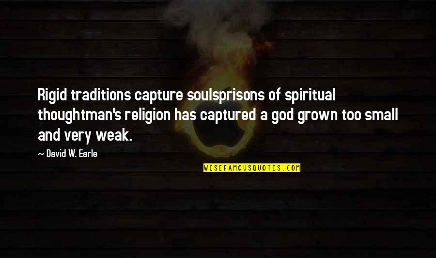 Weak Man Quotes By David W. Earle: Rigid traditions capture soulsprisons of spiritual thoughtman's religion