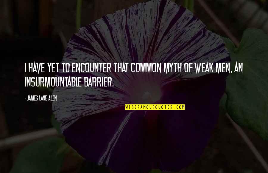 Weak Man Quotes By James Lane Allen: I have yet to encounter that common myth