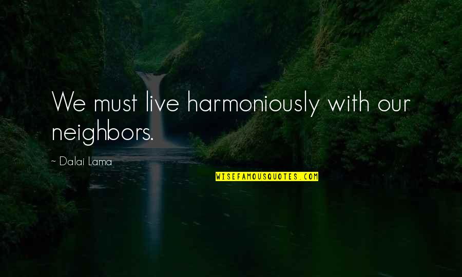 Weak Martyr Quotes By Dalai Lama: We must live harmoniously with our neighbors. Weak Martyr Quotes By Dalai Lama: We must live harmoniously with our neighbors.