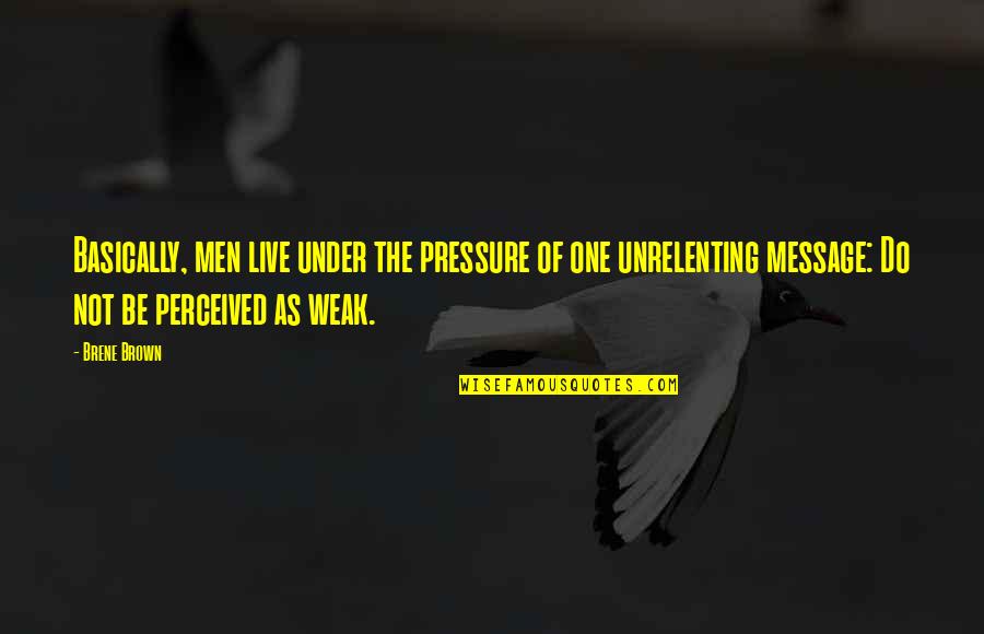 Weak Men Quotes By Brene Brown: Basically, men live under the pressure of one