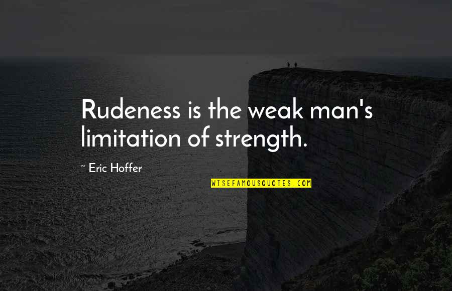Weak Men Quotes By Eric Hoffer: Rudeness is the weak man's limitation of strength.