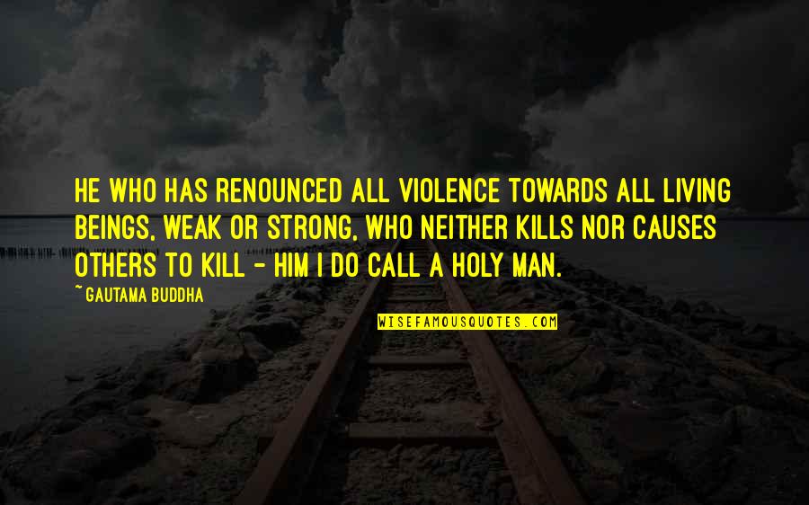 Weak Men Quotes By Gautama Buddha: He who has renounced all violence towards all