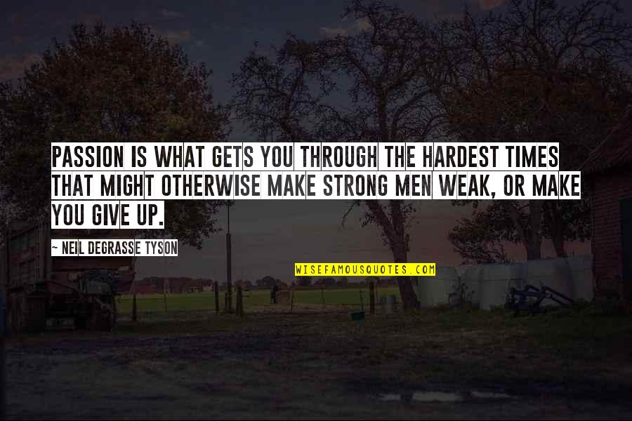 Weak Men Quotes By Neil DeGrasse Tyson: Passion is what gets you through the hardest