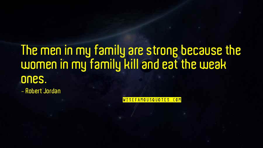 Weak Men Quotes By Robert Jordan: The men in my family are strong because