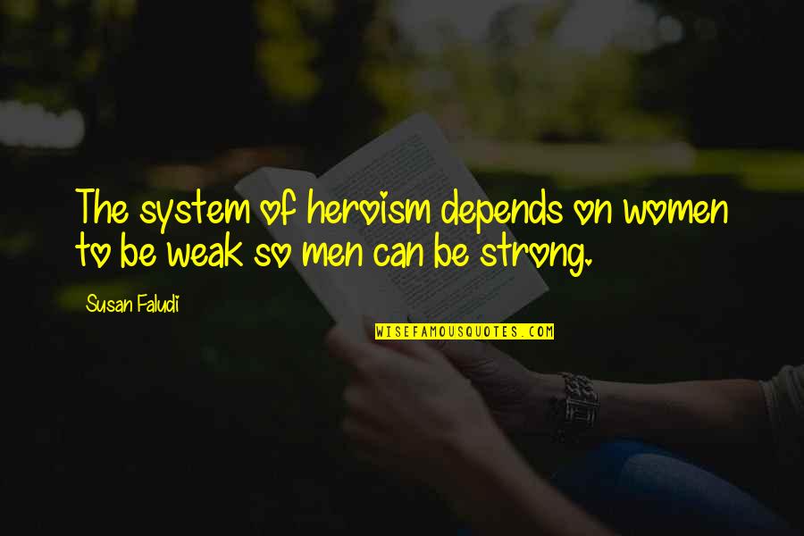 Weak Men Quotes By Susan Faludi: The system of heroism depends on women to