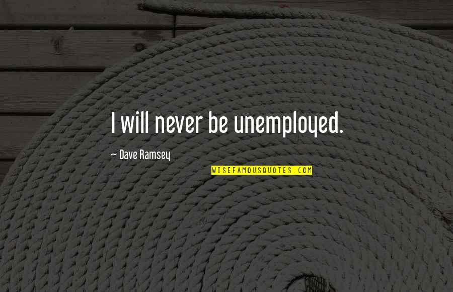 Weak Minded Individuals Quotes By Dave Ramsey: I will never be unemployed.