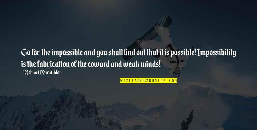 Weak Minds Quotes By Mehmet Murat Ildan: Go for the impossible and you shall find Weak Minds Quotes By Mehmet Murat Ildan: Go for the impossible and you shall find