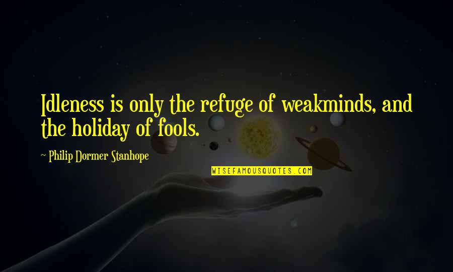 Weak Minds Quotes By Philip Dormer Stanhope: Idleness is only the refuge of weakminds, and