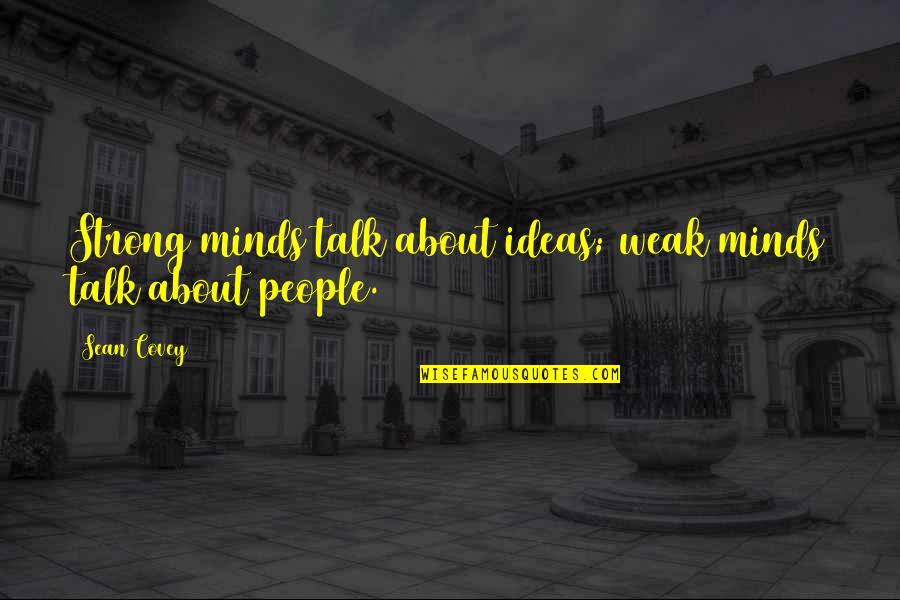 Weak Minds Quotes By Sean Covey: Strong minds talk about ideas; weak minds talk