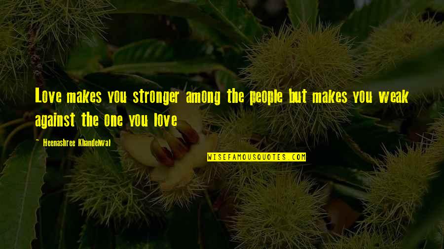 Weak Or Strong Love Quotes By Heenashree Khandelwal: Love makes you stronger among the people but Weak Or Strong Love Quotes By Heenashree Khandelwal: Love makes you stronger among the people but