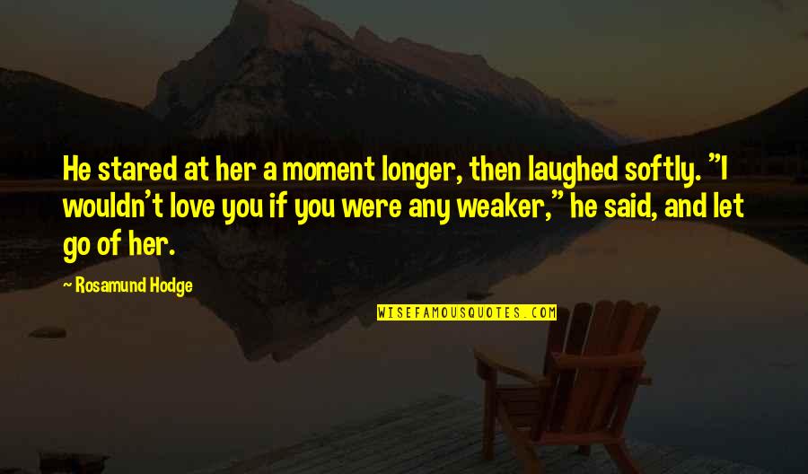 Weak Or Strong Love Quotes By Rosamund Hodge: He stared at her a moment longer, then Weak Or Strong Love Quotes By Rosamund Hodge: He stared at her a moment longer, then