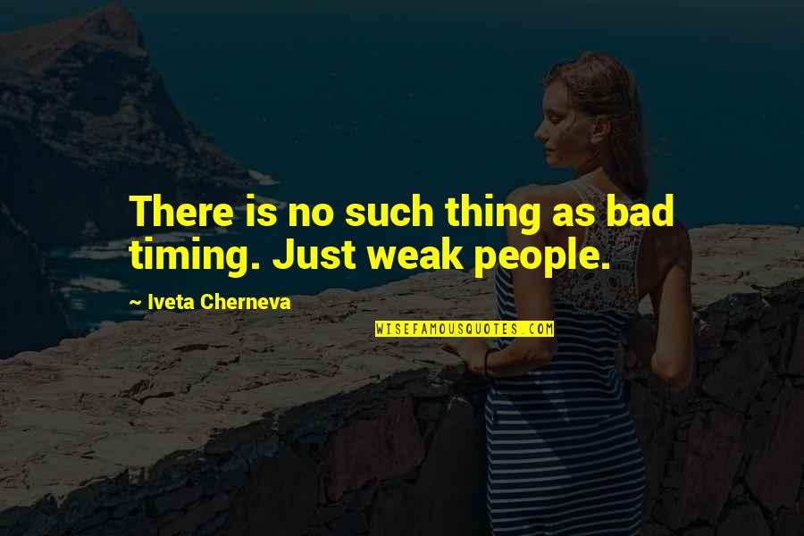 Weak People Cliches Quotes By Iveta Cherneva: There is no such thing as bad timing.