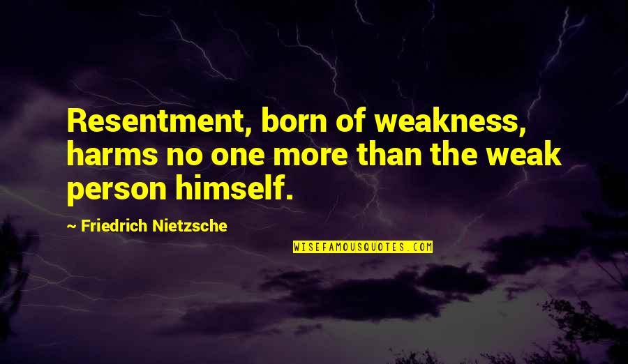 Weak Person Quotes By Friedrich Nietzsche: Resentment, born of weakness, harms no one more Weak Person Quotes By Friedrich Nietzsche: Resentment, born of weakness, harms no one more