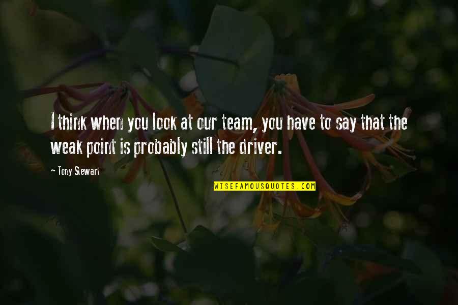 Weak Points Quotes By Tony Stewart: I think when you look at our team,