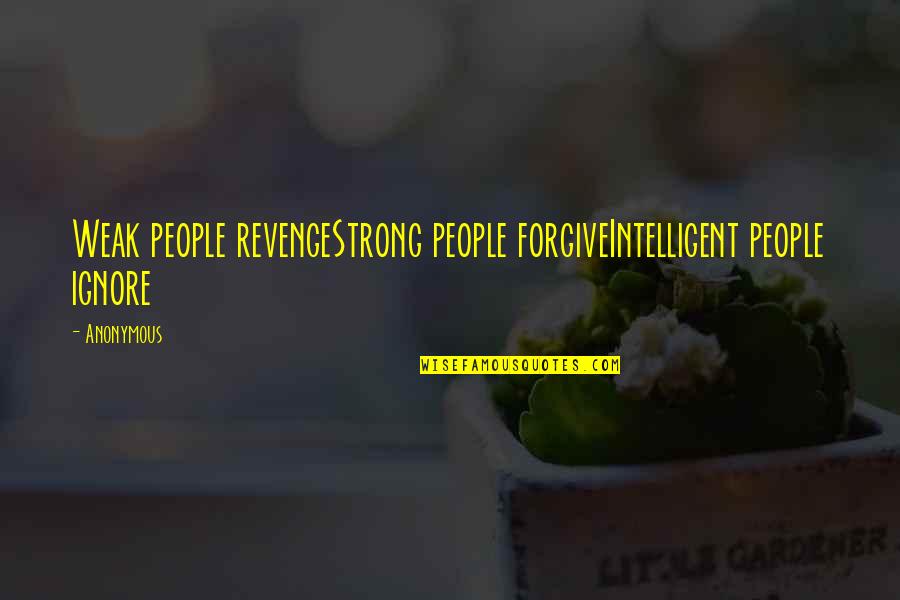 Weak Quotes By Anonymous: Weak people revengeStrong people forgiveIntelligent people ignore