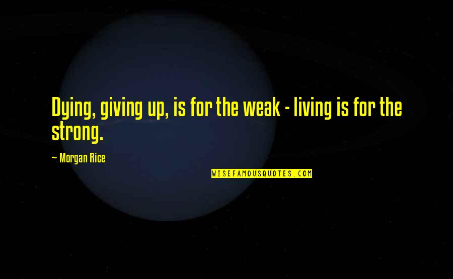 Weak Quotes By Morgan Rice: Dying, giving up, is for the weak -