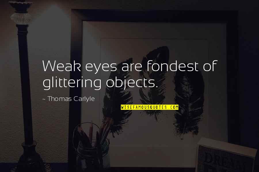 Weak Quotes By Thomas Carlyle: Weak eyes are fondest of glittering objects.