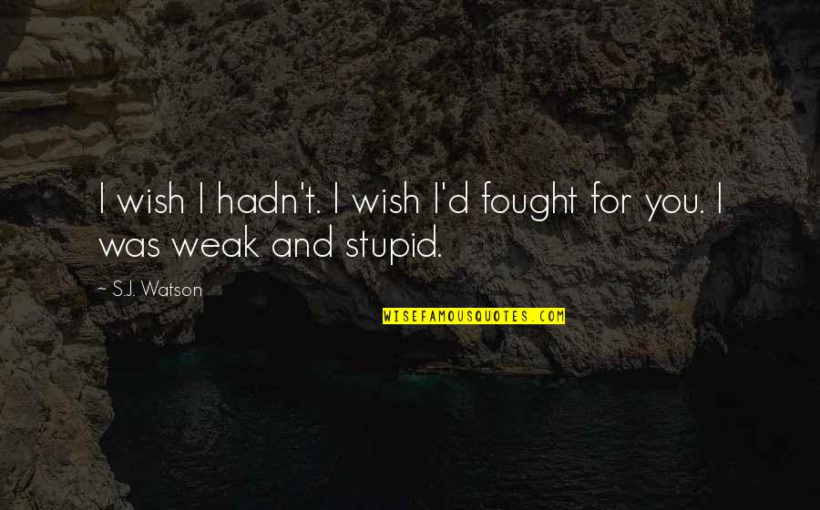 Weak Relationships Quotes By S.J. Watson: I wish I hadn't. I wish I'd fought