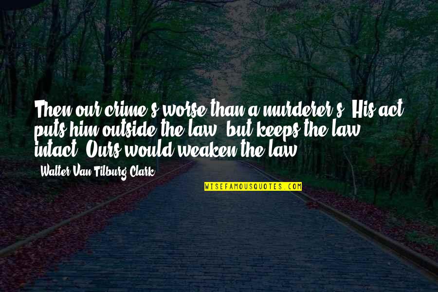 Weaken Quotes By Walter Van Tilburg Clark: Then our crime's worse than a murderer's. His